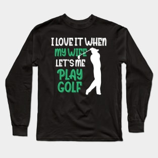 I Love When My Wife Let's Me Play Golf Long Sleeve T-Shirt